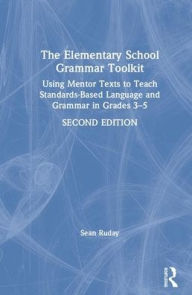 Title: The Elementary School Grammar Toolkit: Using Mentor Texts to Teach Standards-Based Language and Grammar in Grades 3-5 / Edition 2, Author: Sean Ruday