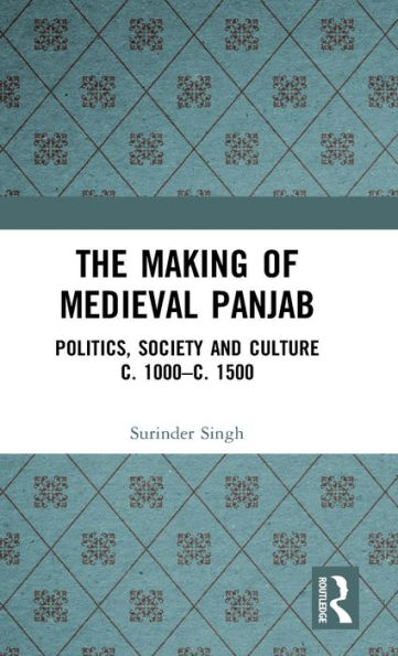 The Making of Medieval Panjab: Politics, Society and Culture c. 1000-c. 1500 / Edition 1