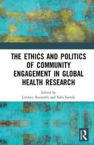 Title: The Ethics and Politics of Community Engagement in Global Health Research / Edition 1, Author: Lindsey Reynolds