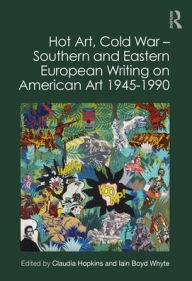 Title: Hot Art, Cold War - Southern and Eastern European Writing on American Art 1945-1990, Author: Claudia Hopkins