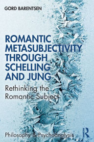 Title: Romantic Metasubjectivity Through Schelling and Jung: Rethinking the Romantic Subject / Edition 1, Author: Gord Barentsen