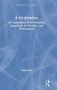 Title: A for Adoption: An Exploration of the Adoption Experience for Families and Professionals / Edition 1, Author: Alison Roy