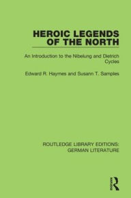 Title: Heroic Legends of the North: An Introduction to the Nibelung and Dietrich Cycles / Edition 1, Author: Edward R. Haymes