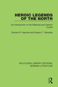Title: Heroic Legends of the North: An Introduction to the Nibelung and Dietrich Cycles, Author: Edward R. Haymes