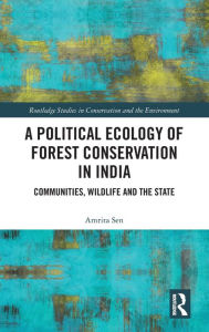 Title: A Political Ecology of Forest Conservation in India: Communities, Wildlife and the State, Author: Amrita Sen