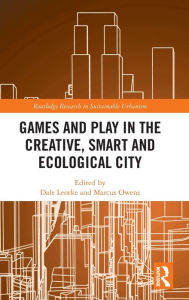 Title: Games and Play in the Creative, Smart and Ecological City, Author: Dale Leorke