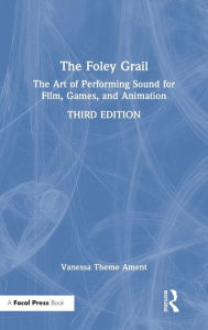 Title: The Foley Grail: The Art of Performing Sound for Film, Games, and Animation, Author: Vanessa Theme Ament
