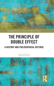 Title: The Principle of Double Effect: A History and Philosophical Defense / Edition 1, Author: David Cerný