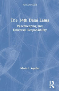 Title: The 14th Dalai Lama: Peacekeeping and Universal Responsibility, Author: Mario I. Aguilar