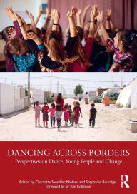 Title: Dancing Across Borders: Perspectives on Dance, Young People and Change / Edition 1, Author: Charlotte Svendler Nielsen