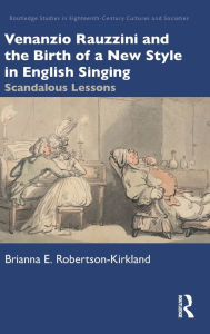 Title: Venanzio Rauzzini and the Birth of a New Style in English Singing: Scandalous Lessons, Author: Brianna E. Robertson-Kirkland