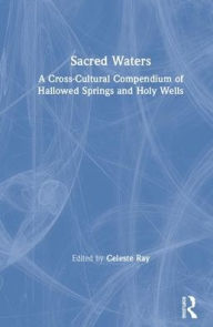 Title: Sacred Waters: A Cross-Cultural Compendium of Hallowed Springs and Holy Wells / Edition 1, Author: Celeste Ray