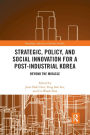 Strategic, Policy and Social Innovation for a Post-Industrial Korea: Beyond the Miracle / Edition 1