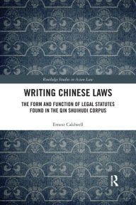 Title: Writing Chinese Laws: The Form and Function of Legal Statutes Found in the Qin Shuihudi Corpus / Edition 1, Author: Ernest Caldwell