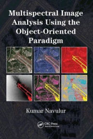 Title: Multispectral Image Analysis Using the Object-Oriented Paradigm / Edition 1, Author: Kumar Navulur