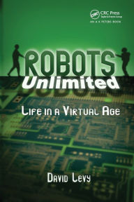 Title: Robots Unlimited: Life in a Virtual Age, Author: David Levy