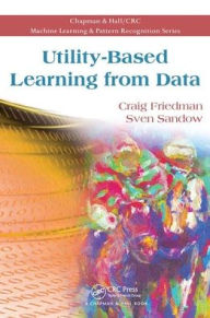 Title: Utility-Based Learning from Data / Edition 1, Author: Craig Friedman