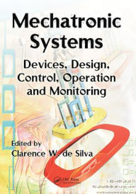 Title: Mechatronic Systems: Devices, Design, Control, Operation and Monitoring, Author: Clarence W. de Silva