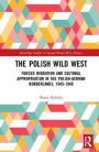 The Polish Wild West: Forced Migration and Cultural Appropriation in the Polish-German Borderlands, 1945-1948