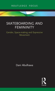 Title: Skateboarding and Femininity: Gender, Space-making and Expressive Movement, Author: Dani Abulhawa