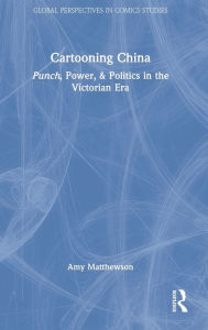 Title: Cartooning China: Punch, Power, & Politics in the Victorian Era, Author: Amy Matthewson