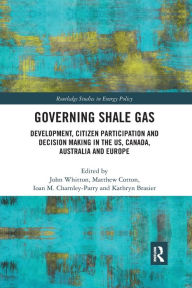 Title: Governing Shale Gas: Development, Citizen Participation and Decision Making in the US, Canada, Australia and Europe / Edition 1, Author: John Whitton