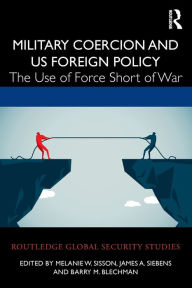 Title: Military Coercion and US Foreign Policy: The Use of Force Short of War, Author: Melanie W. Sisson