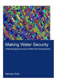Title: Making Water Security: A Morphological Account of Nile River Development / Edition 1, Author: Hermen Smit
