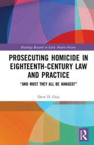 Title: Prosecuting Homicide in Eighteenth-Century Law and Practice: 