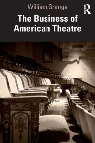 Title: The Business of American Theatre / Edition 1, Author: William Grange