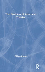 Title: The Business of American Theatre / Edition 1, Author: William Grange