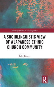 Title: A Sociolinguistic View of A Japanese Ethnic Church Community / Edition 1, Author: Tyler Barrett