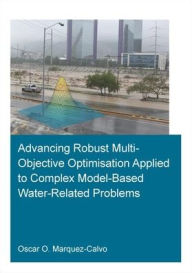 Title: Advancing Robust Multi-Objective Optimisation Applied to Complex Model-Based Water-Related Problems / Edition 1, Author: Oscar Osvaldo Marquez Calvo