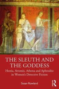 Title: The Sleuth and the Goddess: Hestia, Artemis, Athena and Aphrodite in Women's Detective Fiction / Edition 1, Author: Susan Rowland