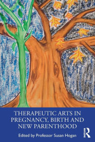 Title: Therapeutic Arts in Pregnancy, Birth and New Parenthood / Edition 1, Author: Susan Hogan