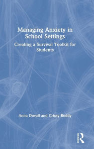 Title: Managing Anxiety in School Settings: Creating a Survival Toolkit for Students, Author: Anna Duvall