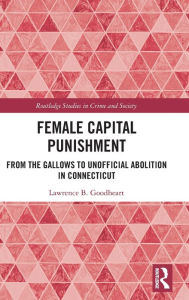 Title: Female Capital Punishment: From the Gallows to Unofficial Abolition in Connecticut, Author: Lawrence B. Goodheart