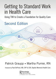 Title: Getting to Standard Work in Health Care: Using TWI to Create a Foundation for Quality Care, Author: Patrick Graupp
