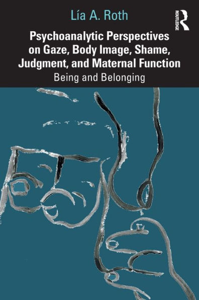 Psychoanalytic Perspectives on Gaze, Body Image, Shame, Judgment and Maternal Function: Being and Belonging / Edition 1
