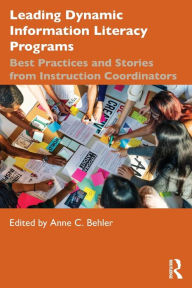 Title: Leading Dynamic Information Literacy Programs: Best Practices and Stories from Instruction Coordinators, Author: Anne C. Behler