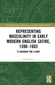 Title: Representing Masculinity in Early Modern English Satire, 1590-1603: 