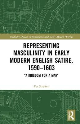 Representing Masculinity in Early Modern English Satire, 1590-1603: "A Kingdom for a Man" / Edition 1