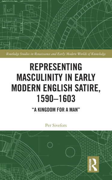 Representing Masculinity in Early Modern English Satire, 1590-1603: "A Kingdom for a Man"