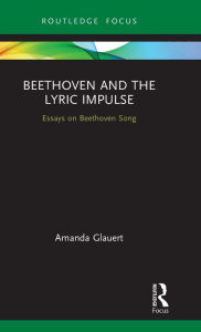Title: Beethoven and the Lyric Impulse: Essays on Beethoven Song, Author: Amanda  Glauert