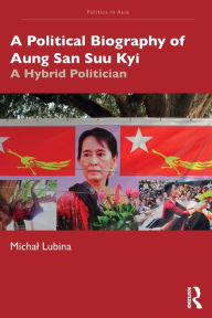 Title: A Political Biography of Aung San Suu Kyi: A Hybrid Politician, Author: Michal Lubina