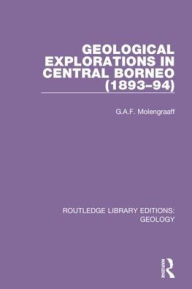 Title: Geological Explorations in Central Borneo (1893-94) / Edition 1, Author: G.A.F. Molengraaff