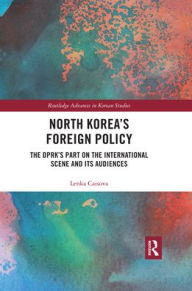 Title: North Korea's Foreign Policy: The DPRK's Part on the International Scene and Its Audiences / Edition 1, Author: Lenka Caisova