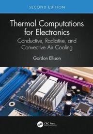 Title: Thermal Computations for Electronics: Conductive, Radiative, and Convective Air Cooling / Edition 2, Author: Gordon N. Ellison