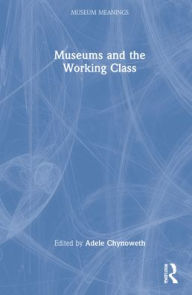 Title: Museums and the Working Class, Author: Adele Chynoweth