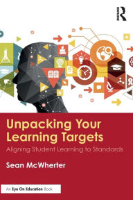 Title: Unpacking your Learning Targets: Aligning Student Learning to Standards, Author: Sean McWherter